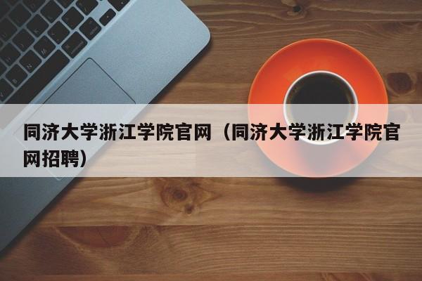 同济大学浙江学院官网（同济大学浙江学院官网招聘）