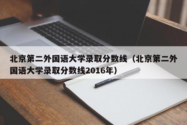 北京第二外国语大学录取分数线（北京第二外国语大学录取分数线2016年）