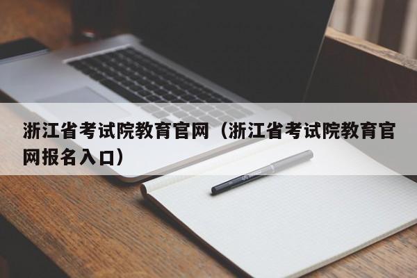 浙江省考试院教育官网（浙江省考试院教育官网报名入口）