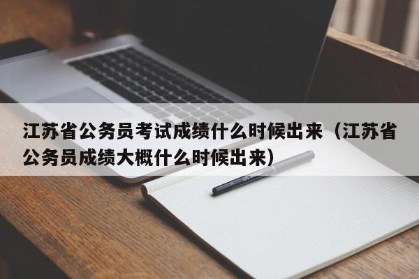 江苏省公务员考试成绩什么时候出来（江苏省公务员成绩大概什么时候出来）