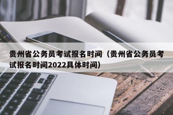 贵州省公务员考试报名时间（贵州省公务员考试报名时间2022具体时间）