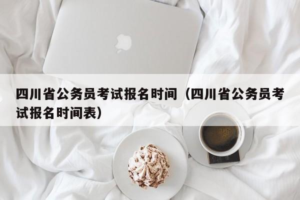 四川省公务员考试报名时间（四川省公务员考试报名时间表）