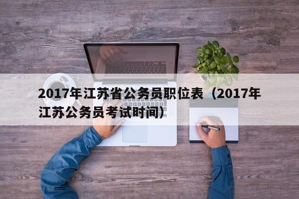 2017年江苏省公务员职位表（2017年江苏公务员考试时间）