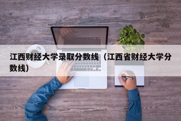 江西财经大学录取分数线（江西省财经大学分数线）