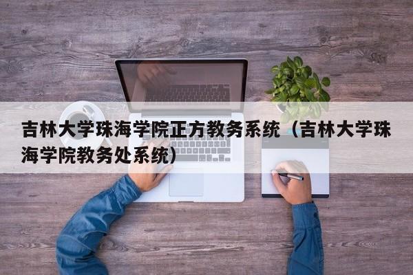 吉林大学珠海学院正方教务系统（吉林大学珠海学院教务处系统）