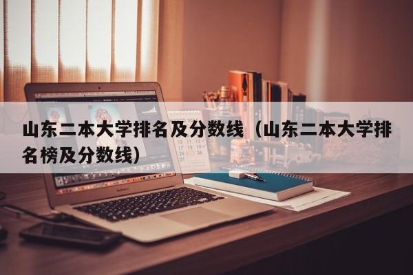 山东二本大学排名及分数线（山东二本大学排名榜及分数线）