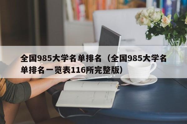 全国985大学名单排名（全国985大学名单排名一览表116所完整版）