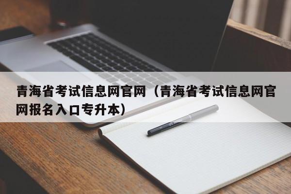 青海省考试信息网官网（青海省考试信息网官网报名入口专升本）