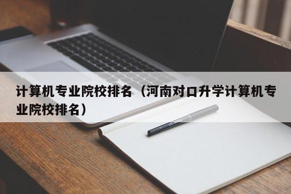 计算机专业院校排名（河南对口升学计算机专业院校排名）