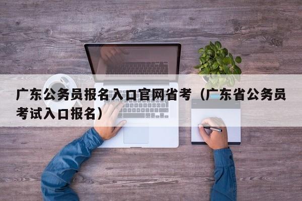 广东公务员报名入口官网省考（广东省公务员考试入口报名）