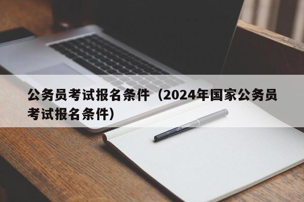 公务员考试报名条件（2024年国家公务员考试报名条件）