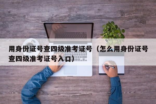 用身份证号查四级准考证号（怎么用身份证号查四级准考证号入口）