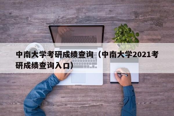 中南大学考研成绩查询（中南大学2021考研成绩查询入口）