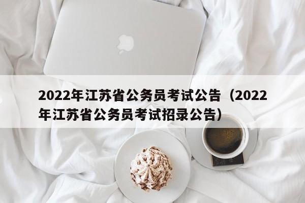 2022年江苏省公务员考试公告（2022年江苏省公务员考试招录公告）