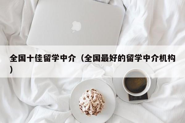 全国十佳留学中介（全国最好的留学中介机构）