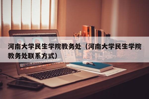 河南大学民生学院教务处（河南大学民生学院教务处联系方式）