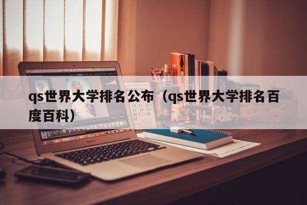 qs世界大学排名公布（qs世界大学排名百度百科）