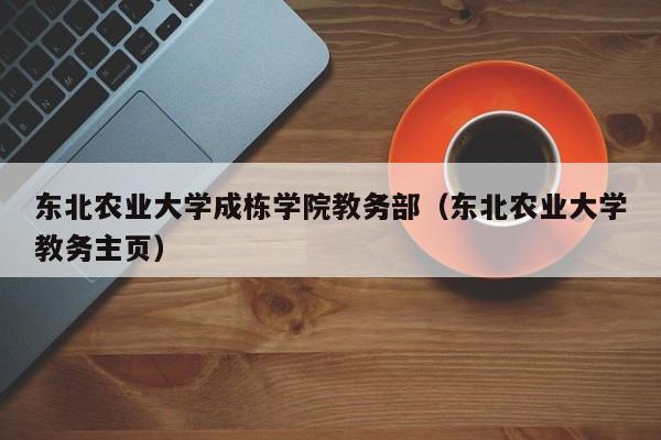 东北农业大学成栋学院教务部（东北农业大学教务主页）