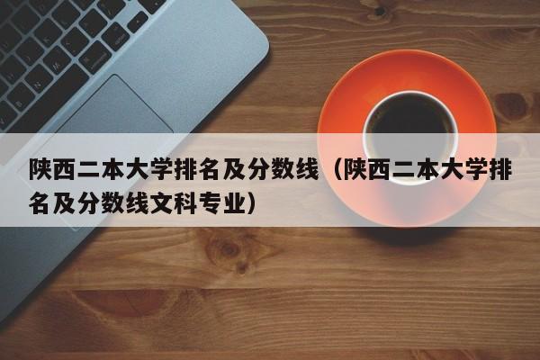 陕西二本大学排名及分数线（陕西二本大学排名及分数线文科专业）