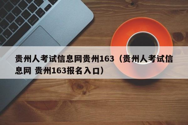 贵州人考试信息网贵州163（贵州人考试信息网 贵州163报名入口）