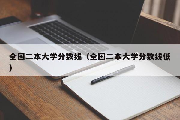 全国二本大学分数线（全国二本大学分数线低）