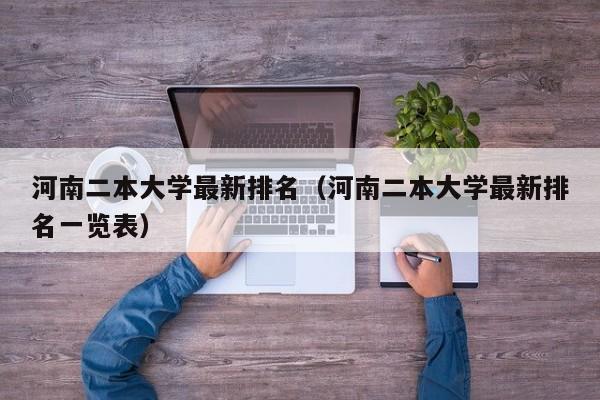 河南二本大学最新排名（河南二本大学最新排名一览表）