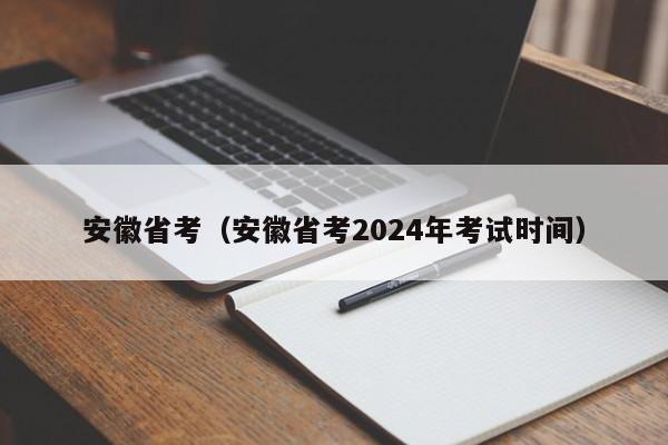 安徽省考（安徽省考2024年考试时间）