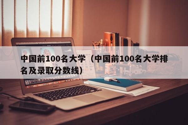 中国前100名大学（中国前100名大学排名及录取分数线）