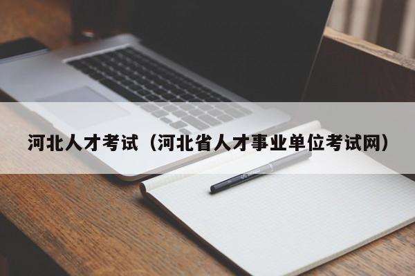 河北人才考试（河北省人才事业单位考试网）