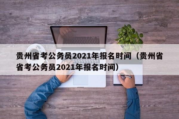 贵州省考公务员2021年报名时间（贵州省省考公务员2021年报名时间）