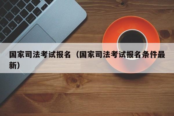 国家司法考试报名（国家司法考试报名条件最新）