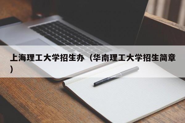 上海理工大学招生办（华南理工大学招生简章）