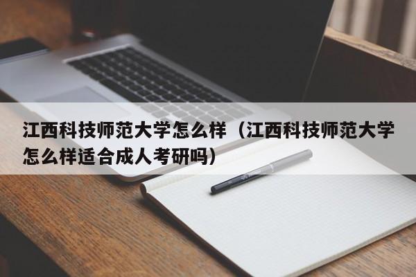 江西科技师范大学怎么样（江西科技师范大学怎么样适合成人考研吗）