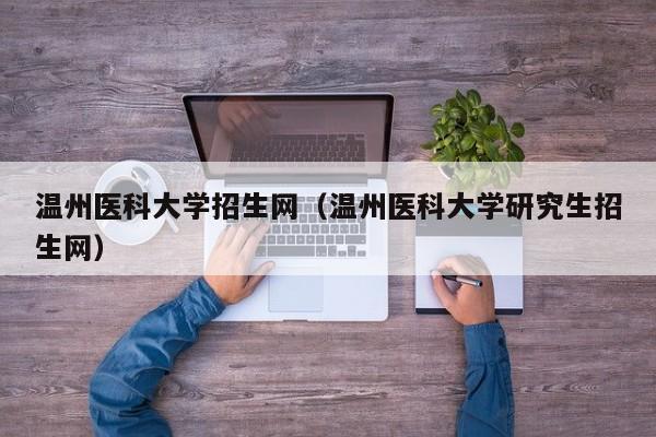 温州医科大学招生网（温州医科大学研究生招生网）