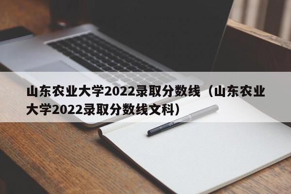 山东农业大学2022录取分数线（山东农业大学2022录取分数线文科）