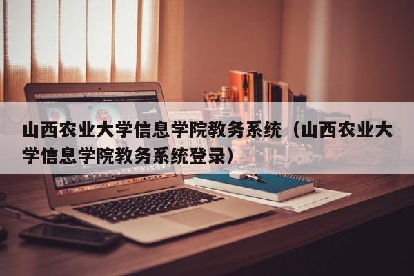 山西农业大学信息学院教务系统（山西农业大学信息学院教务系统登录）