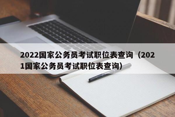 2022国家公务员考试职位表查询（2021国家公务员考试职位表查询）