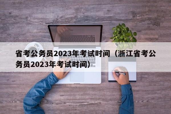 省考公务员2023年考试时间（浙江省考公务员2023年考试时间）