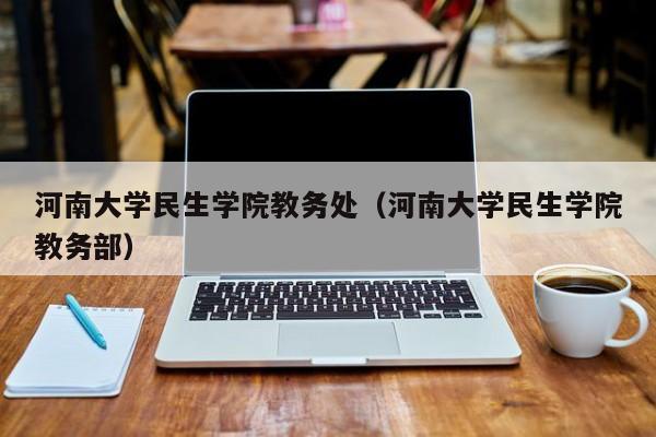 河南大学民生学院教务处（河南大学民生学院教务部）