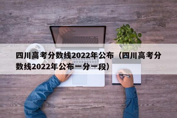 四川高考分数线2022年公布（四川高考分数线2022年公布一分一段）