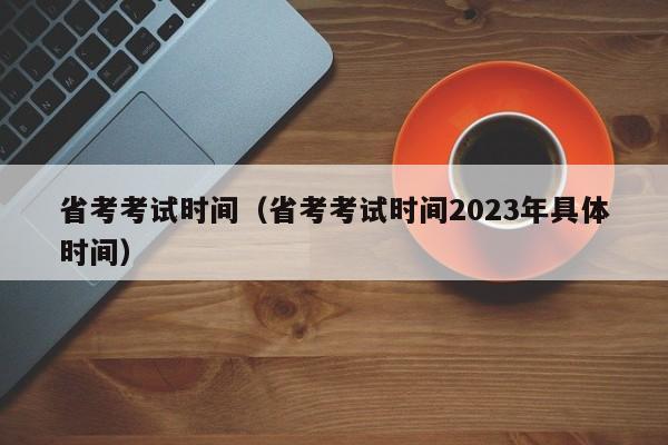 省考考试时间（省考考试时间2023年具体时间）