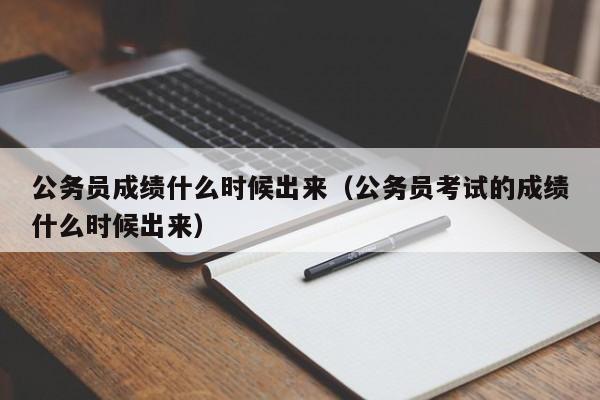 公务员成绩什么时候出来（公务员考试的成绩什么时候出来）