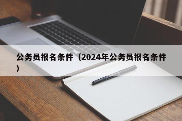 公务员报名条件（2024年公务员报名条件）