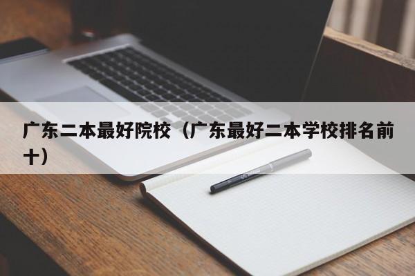 广东二本最好院校（广东最好二本学校排名前十）