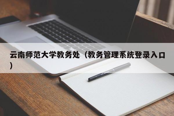 云南师范大学教务处（教务管理系统登录入口）