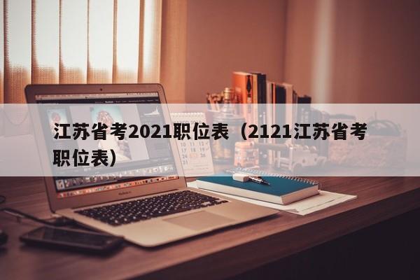 江苏省考2021职位表（2121江苏省考职位表）