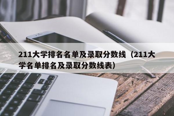 211大学排名名单及录取分数线（211大学名单排名及录取分数线表）