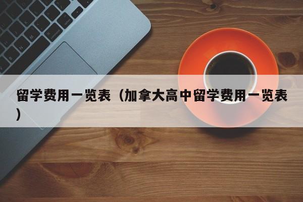 留学费用一览表（加拿大高中留学费用一览表）