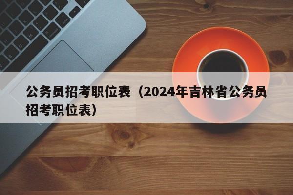 公务员招考职位表（2024年吉林省公务员招考职位表）