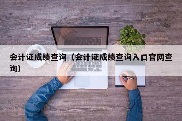 会计证成绩查询（会计证成绩查询入口官网查询）